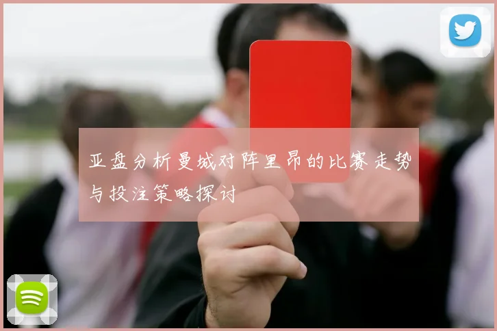 亚盘分析曼城对阵里昂的比赛走势与投注策略探讨