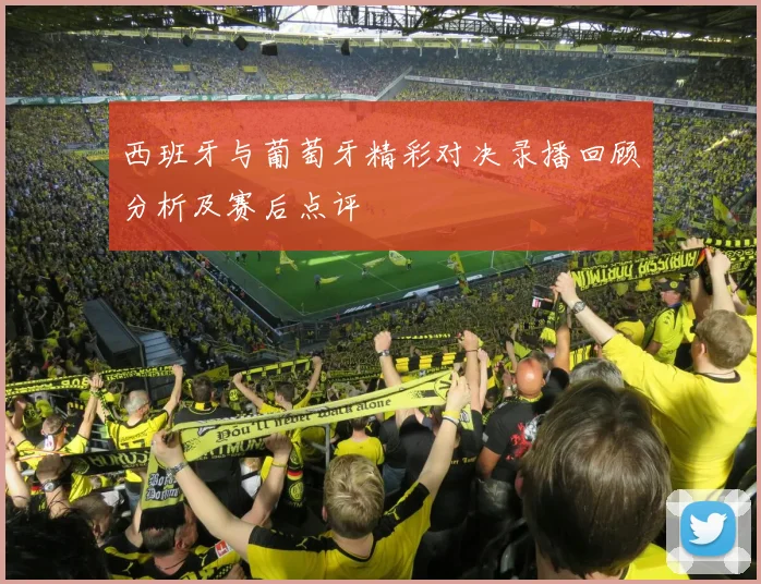 西班牙与葡萄牙精彩对决录播回顾分析及赛后点评