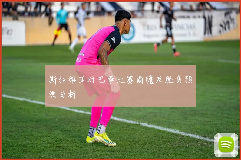 斯拉维亚对巴萨比赛前瞻及胜负预测分析