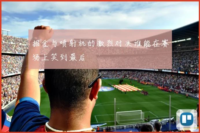 掘金与喷射机的激烈对决谁能在赛场上笑到最后